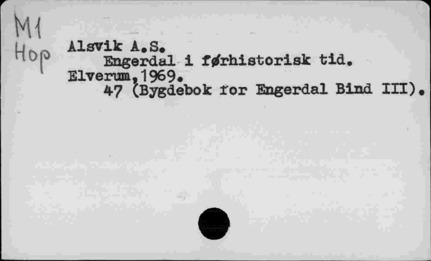 ﻿Ml	
Hop	Alsvik A.S. Engerdal і fjfrhistorisk tid. Elverum,1969« *7 (Bygdebok ror Engerdal Bind ІП)